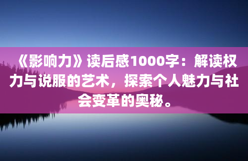 《影响力》读后感1000字：解读权力与说服的艺术，探索个人魅力与社会变革的奥秘。