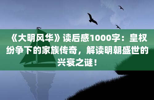 《大明风华》读后感1000字：皇权纷争下的家族传奇，解读明朝盛世的兴衰之谜！