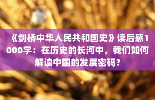 《剑桥中华人民共和国史》读后感1000字：在历史的长河中，我们如何解读中国的发展密码？