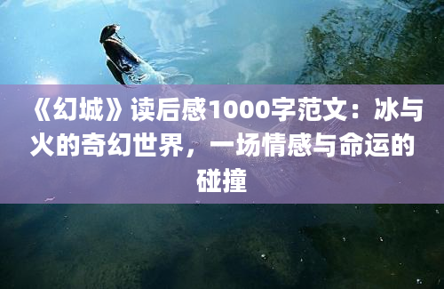 《幻城》读后感1000字范文：冰与火的奇幻世界，一场情感与命运的碰撞