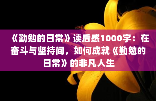 《勤勉的日常》读后感1000字：在奋斗与坚持间，如何成就《勤勉的日常》的非凡人生