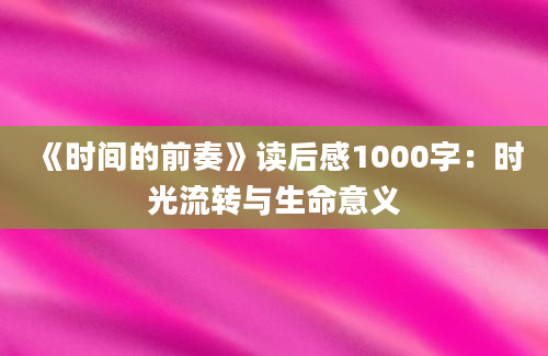 《时间的前奏》读后感1000字：时光流转与生命意义