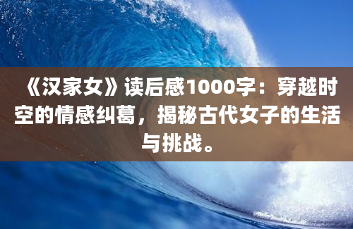 《汉家女》读后感1000字：穿越时空的情感纠葛，揭秘古代女子的生活与挑战。