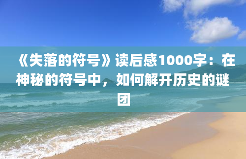 《失落的符号》读后感1000字：在神秘的符号中，如何解开历史的谜团