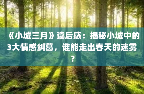 《小城三月》读后感：揭秘小城中的3大情感纠葛，谁能走出春天的迷雾？