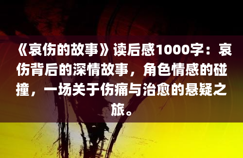 《哀伤的故事》读后感1000字：哀伤背后的深情故事，角色情感的碰撞，一场关于伤痛与治愈的悬疑之旅。