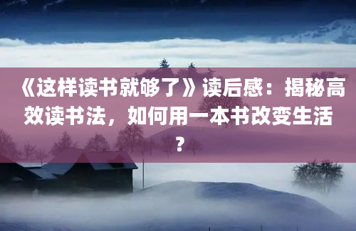 《这样读书就够了》读后感：揭秘高效读书法，如何用一本书改变生活？