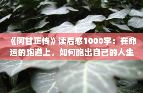 《阿甘正传》读后感1000字：在命运的跑道上，如何跑出自己的人生