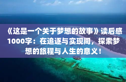 《这是一个关于梦想的故事》读后感1000字：在追逐与实现间，探索梦想的旅程与人生的意义！