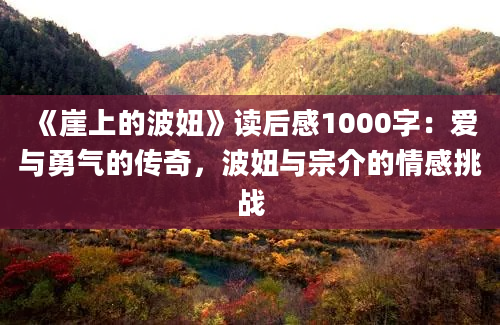 《崖上的波妞》读后感1000字：爱与勇气的传奇，波妞与宗介的情感挑战