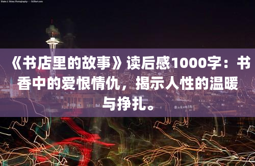 《书店里的故事》读后感1000字：书香中的爱恨情仇，揭示人性的温暖与挣扎。