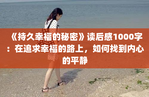 《持久幸福的秘密》读后感1000字：在追求幸福的路上，如何找到内心的平静