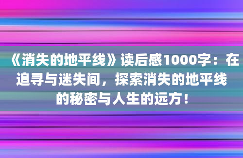 《消失的地平线》读后感1000字：在追寻与迷失间，探索消失的地平线的秘密与人生的远方！