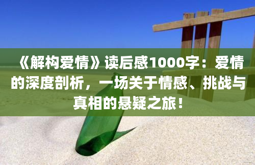 《解构爱情》<a href=https://www.baixuetang.com target=_blank class=infotextkey>读后感</a>1000字：爱情的深度剖析，一场关于情感、挑战与真相的悬疑之旅！