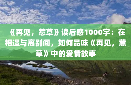 《再见，惹草》读后感1000字：在相遇与离别间，如何品味《再见，惹草》中的爱情故事