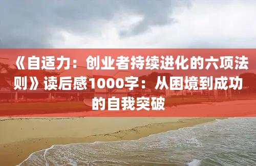 《自适力：创业者持续进化的六项法则》读后感1000字：从困境到成功的自我突破