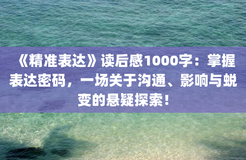 《精准表达》读后感1000字：掌握表达密码，一场关于沟通、影响与蜕变的悬疑探索！