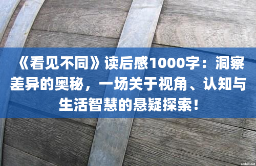 《看见不同》读后感1000字：洞察差异的奥秘，一场关于视角、认知与生活智慧的悬疑探索！