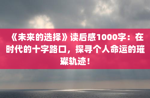 《未来的选择》读后感1000字：在时代的十字路口，探寻个人命运的璀璨轨迹！