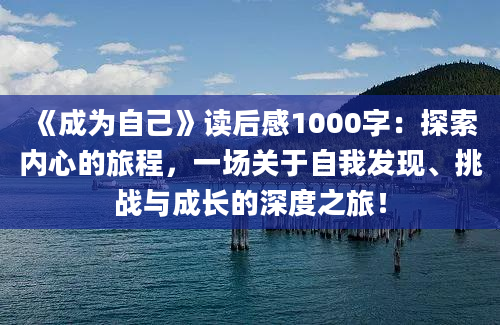 《成为自己》<a href=https://www.baixuetang.com target=_blank class=infotextkey>读后感</a>1000字：探索内心的旅程，一场关于自我发现、挑战与成长的深度之旅！