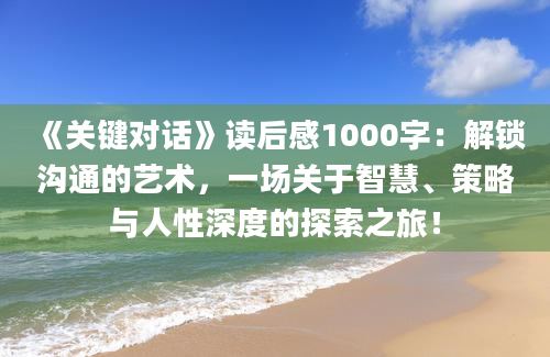 《关键对话》读后感1000字：解锁沟通的艺术，一场关于智慧、策略与人性深度的探索之旅！