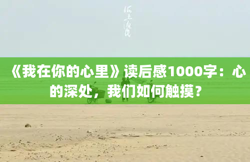 《我在你的心里》读后感1000字：心的深处，我们如何触摸？