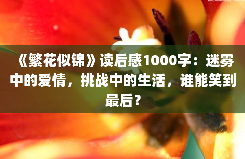 《繁花似锦》读后感1000字：迷雾中的爱情，挑战中的生活，谁能笑到最后？