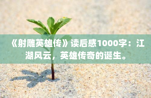 《射雕英雄传》读后感1000字：江湖风云，英雄传奇的诞生。