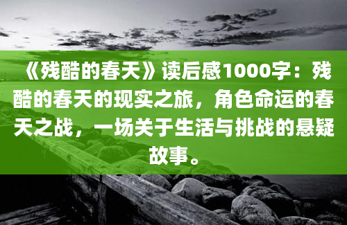 《残酷的春天》<a href=https://www.baixuetang.com target=_blank class=infotextkey>读后感</a>1000字：残酷的春天的现实之旅，角色命运的春天之战，一场关于生活与挑战的悬疑故事。