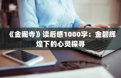 《金阁寺》读后感1000字：金碧辉煌下的心灵探寻