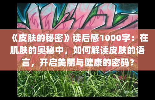 《皮肤的秘密》读后感1000字：在肌肤的奥秘中，如何解读皮肤的语言，开启美丽与健康的密码？