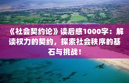 《社会契约论》读后感1000字：解读权力的契约，探索社会秩序的基石与挑战！