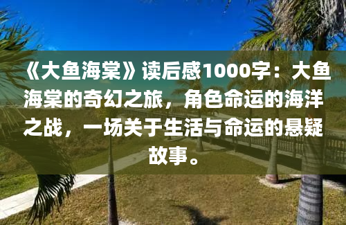 《大鱼海棠》读后感1000字：大鱼海棠的奇幻之旅，角色命运的海洋之战，一场关于生活与命运的悬疑故事。