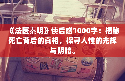 《法医秦明》读后感1000字：揭秘死亡背后的真相，探寻人性的光辉与阴暗。