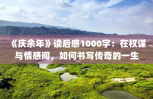 《庆余年》读后感1000字：在权谋与情感间，如何书写传奇的一生