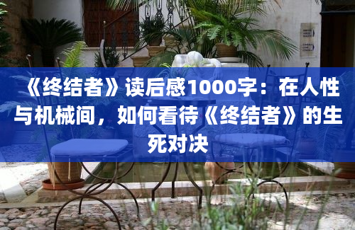 《终结者》读后感1000字：在人性与机械间，如何看待《终结者》的生死对决