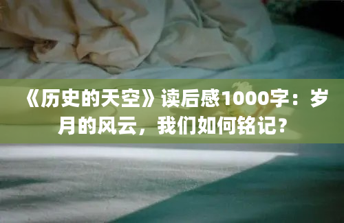 《历史的天空》读后感1000字：岁月的风云，我们如何铭记？