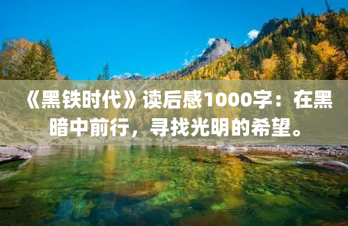 《黑铁时代》<a href=https://www.baixuetang.com target=_blank class=infotextkey>读后感</a>1000字：在黑暗中前行，寻找光明的希望。