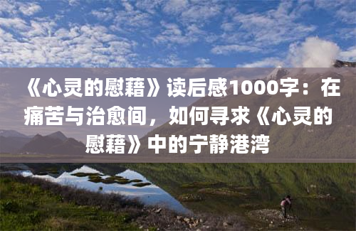 《心灵的慰藉》读后感1000字：在痛苦与治愈间，如何寻求《心灵的慰藉》中的宁静港湾