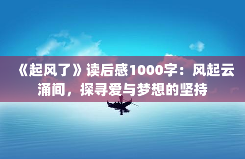 《起风了》读后感1000字：风起云涌间，探寻爱与梦想的坚持