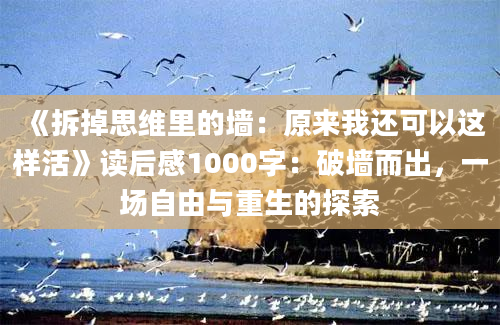 《拆掉思维里的墙：原来我还可以这样活》读后感1000字：破墙而出，一场自由与重生的探索