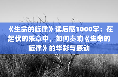 《生命的旋律》读后感1000字：在起伏的乐章中，如何奏响《生命的旋律》的华彩与感动