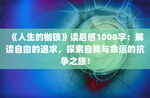 《人生的枷锁》<a href=https://www.baixuetang.com target=_blank class=infotextkey>读后感</a>1000字：解读自由的追求，探索自我与命运的抗争之旅！