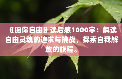 《愿你自由》<a href=https://www.baixuetang.com target=_blank class=infotextkey>读后感</a>1000字：解读自由灵魂的追求与挑战，探索自我解放的旅程。