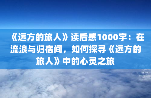 《远方的旅人》读后感1000字：在流浪与归宿间，如何探寻《远方的旅人》中的心灵之旅